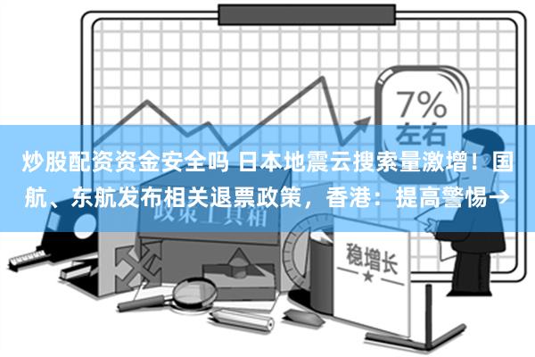 炒股配资资金安全吗 日本地震云搜索量激增！国航、东航发布相关退票政策，香港：提高警惕→