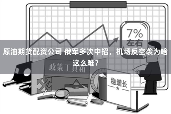 原油期货配资公司 俄军多次中招，机场反空袭为啥这么难？