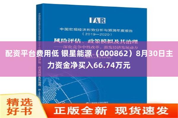 配资平台费用低 银星能源（000862）8月30日主力资金净买入66.74万元