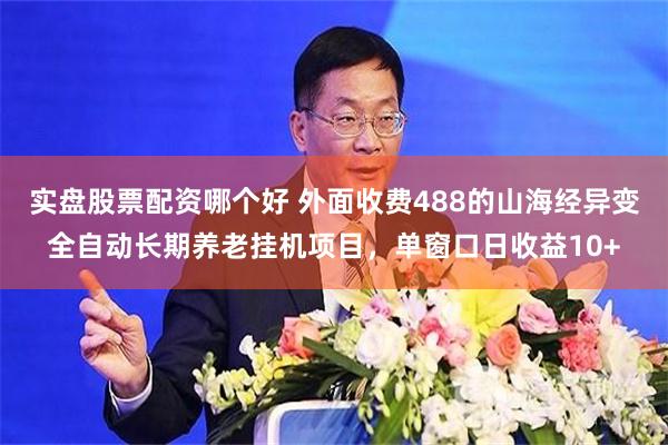 实盘股票配资哪个好 外面收费488的山海经异变全自动长期养老挂机项目，单窗口日收益10+