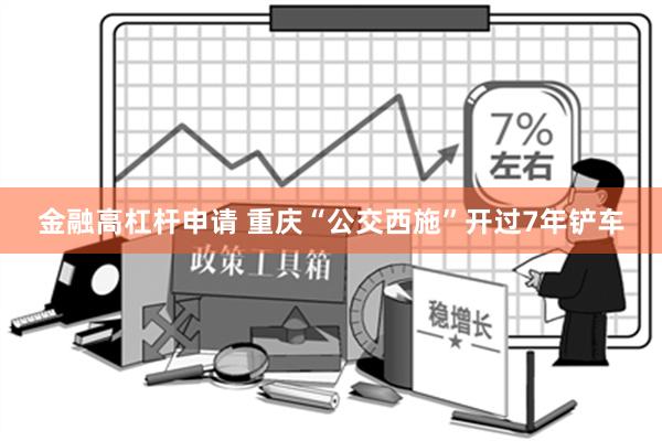 金融高杠杆申请 重庆“公交西施”开过7年铲车