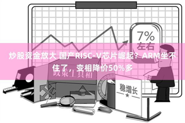 炒股资金放大 国产RISC-V芯片崛起？ARM坐不住了，变相降价50%多