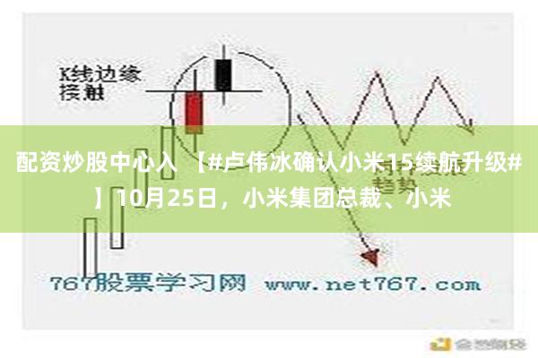 配资炒股中心入 【#卢伟冰确认小米15续航升级# 】10月25日，小米集团总裁、小米