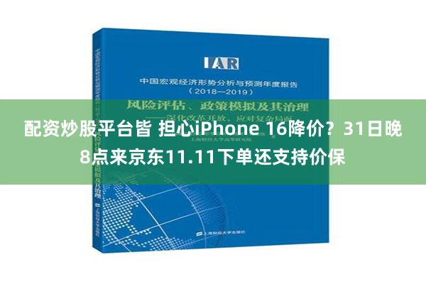 配资炒股平台皆 担心iPhone 16降价？31日晚8点来京东11.11下单还支持价保