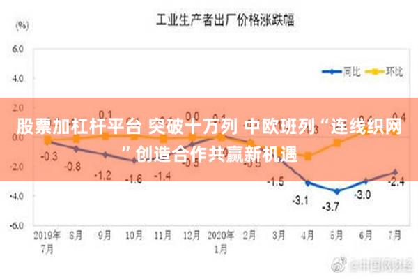 股票加杠杆平台 突破十万列 中欧班列“连线织网”创造合作共赢新机遇