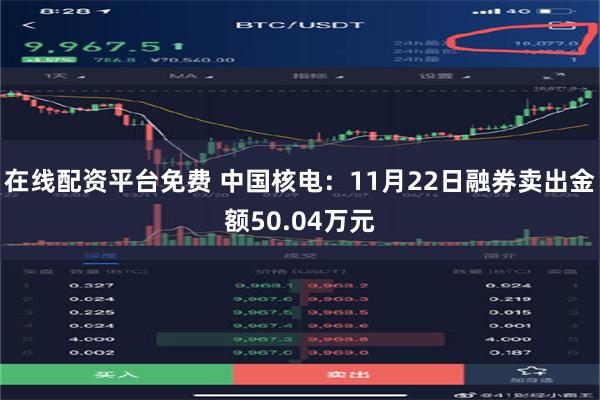 在线配资平台免费 中国核电：11月22日融券卖出金额50.04万元
