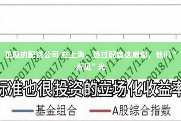 正规的配资公司 在上海，透过配音这扇窗，他们“看见”光