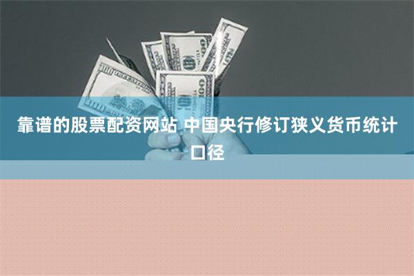 靠谱的股票配资网站 中国央行修订狭义货币统计口径