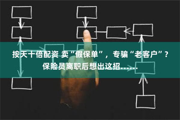 按天十倍配资 卖“假保单”，专骗“老客户”？保险员离职后想出这招……