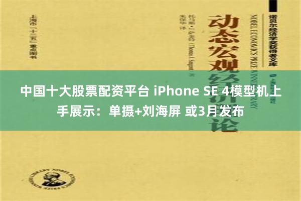 中国十大股票配资平台 iPhone SE 4模型机上手展示：单摄+刘海屏 或3月发布