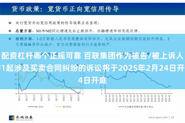 配资杠杆哪个正规可靠 百联集团作为被告/被上诉人的1起涉及买卖合同纠纷的诉讼将于2025年2月24日开庭