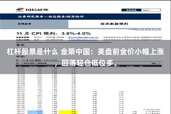 杠杆股票是什么 金荣中国：美盘前金价小幅上涨，回落轻仓低位多。